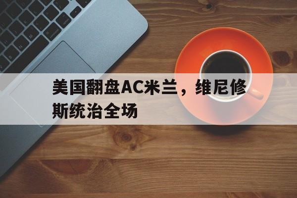 美国翻盘AC米兰，维尼修斯统治全场